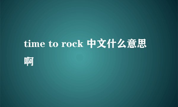 time to rock 中文什么意思啊