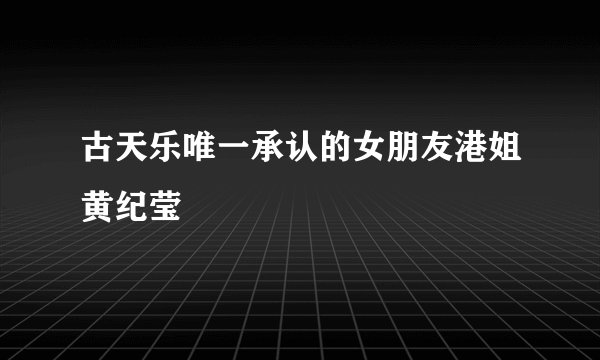 古天乐唯一承认的女朋友港姐黄纪莹