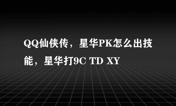 QQ仙侠传,星华PK怎么出技能,星华打9C TD XY