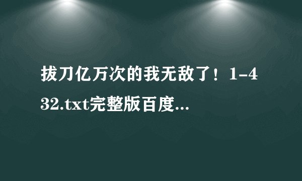 拔刀亿万次的我无敌了！1-432.txt完整版百度网盘链接获取