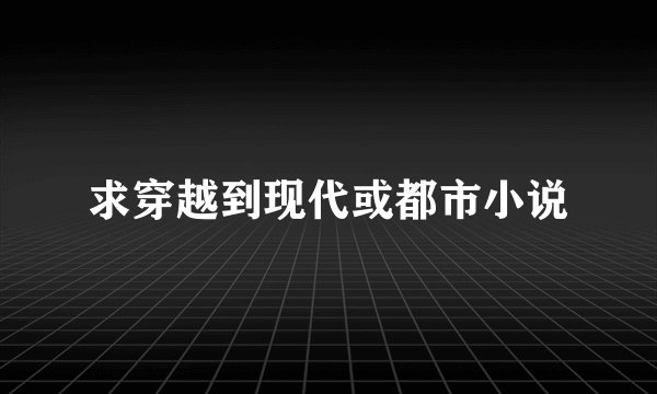 求穿越到现代或都市小说