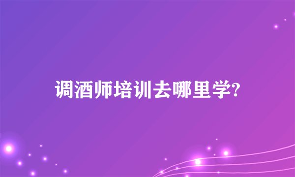 调酒师培训去哪里学?