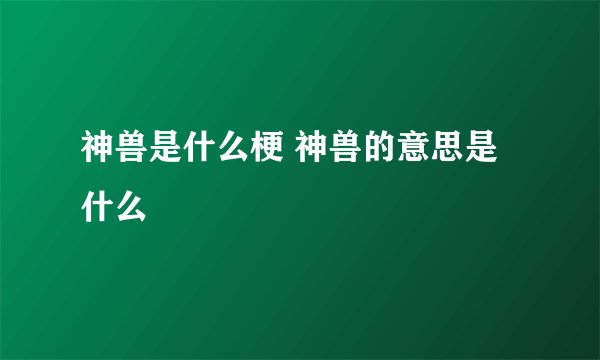 神兽是什么梗 神兽的意思是什么