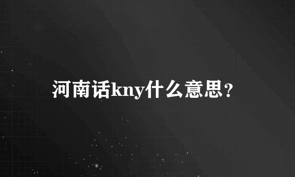 河南话kny什么意思?