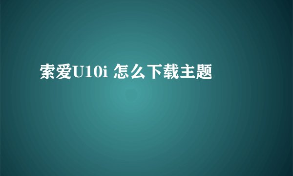 索爱U10i 怎么下载主题