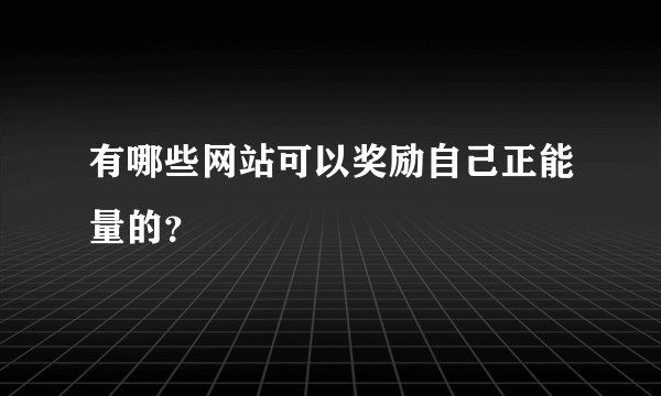 有哪些网站可以奖励自己正能量的？