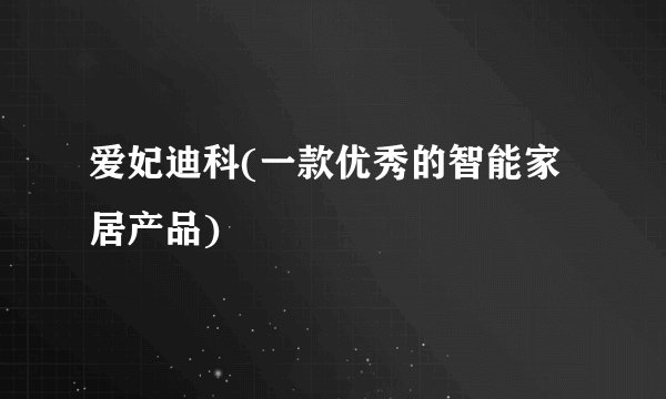 爱妃迪科(一款优秀的智能家居产品)