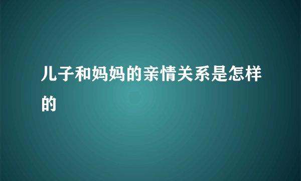 儿子和妈妈的亲情关系是怎样的