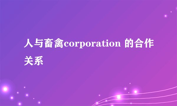 人与畜禽corporation 的合作关系