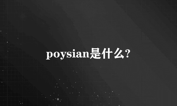 poysian是什么?