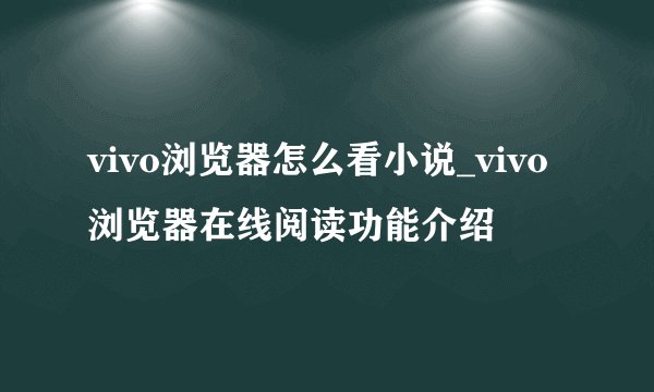 vivo浏览器怎么看小说_vivo浏览器在线阅读功能介绍