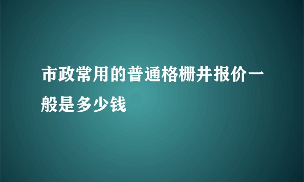 市政常用的普通格栅井报价一般是多少钱