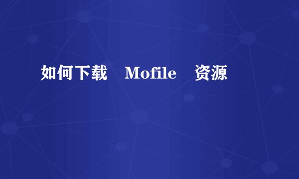 如何下载 Mofile 资源