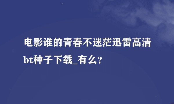 电影谁的青春不迷茫迅雷高清bt种子下载_有么？
