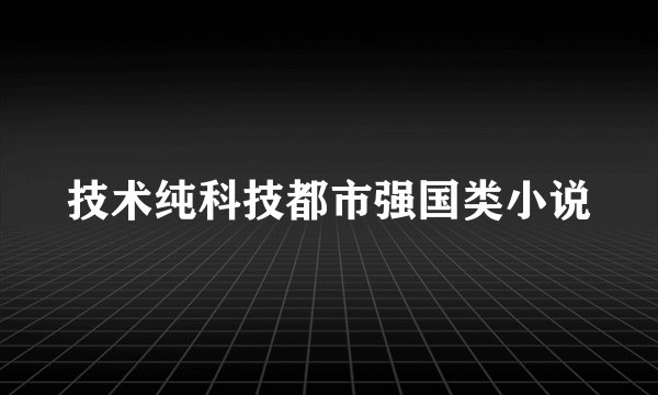 技术纯科技都市强国类小说