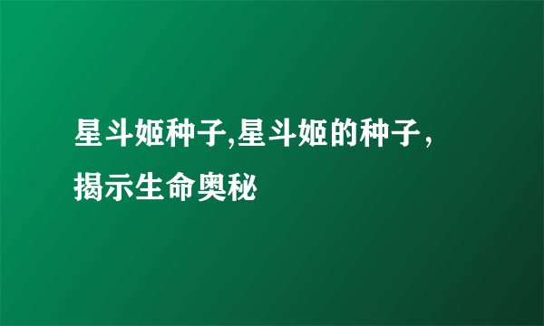星斗姬种子,星斗姬的种子，揭示生命奥秘