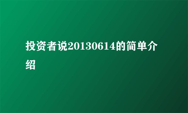 投资者说20130614的简单介绍