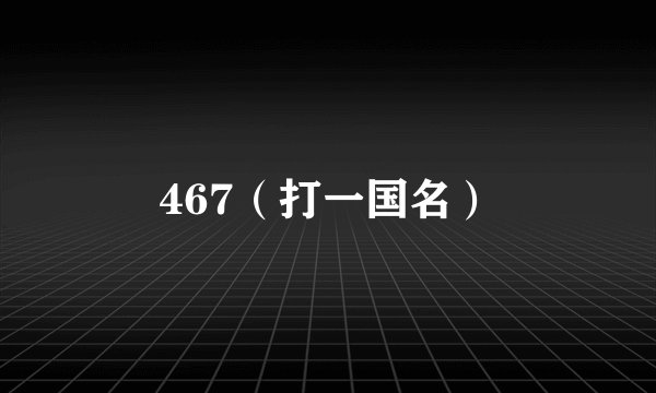 467（打一国名）