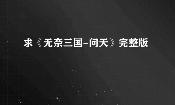 求《无奈三国-问天》完整版