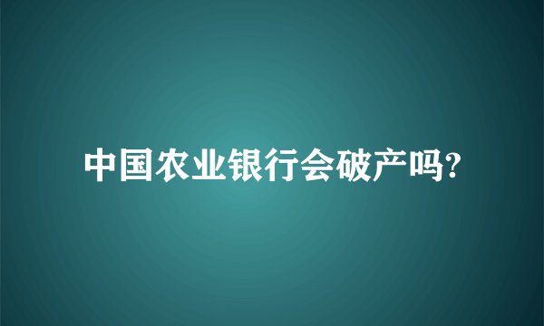 中国农业银行会破产吗?
