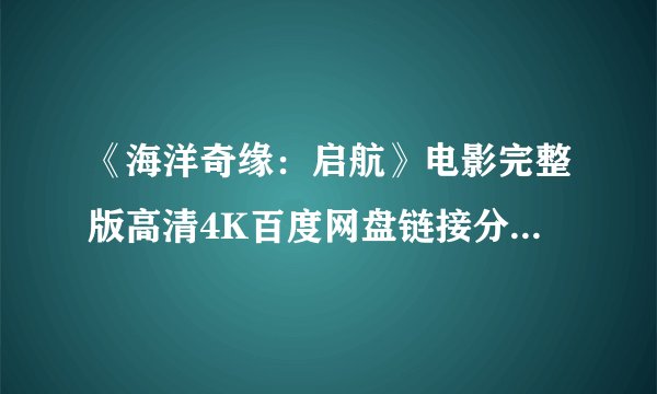 《海洋奇缘：启航》电影完整版高清4K百度网盘链接分享提取码