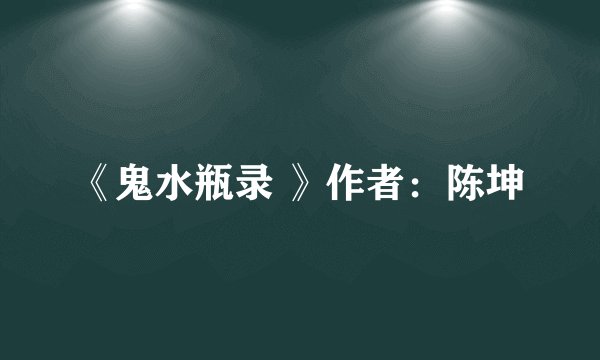 《鬼水瓶录 》作者：陈坤