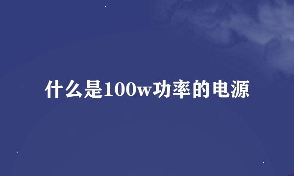 什么是100w功率的电源