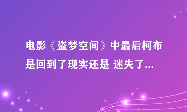 电影《盗梦空间》中最后柯布是回到了现实还是 迷失了？为什么？详细证据说明