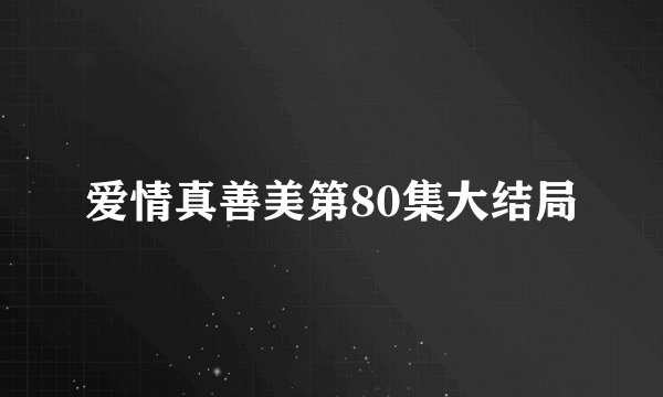 爱情真善美第80集大结局