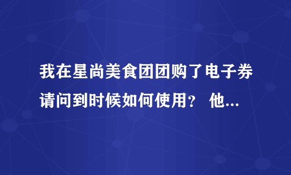 我在星尚美食团团购了电子券请问到时候如何使用？ 他说去的2天前要预约。。