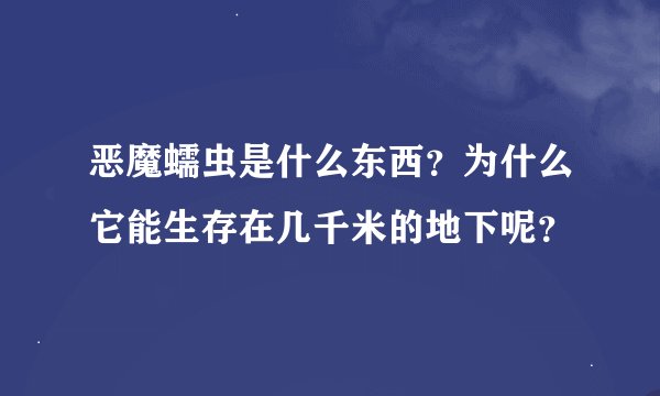 恶魔蠕虫是什么东西？为什么它能生存在几千米的地下呢？