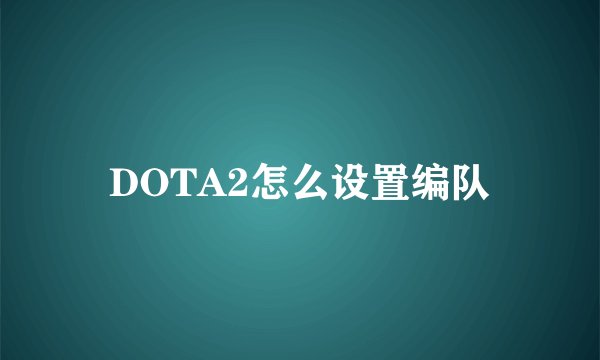 DOTA2怎么设置编队
