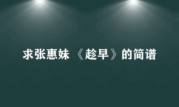 求张惠妹 《趁早》的简谱