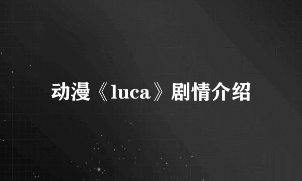 动漫《luca》剧情介绍