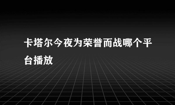 卡塔尔今夜为荣誉而战哪个平台播放