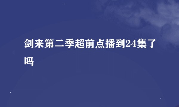 剑来第二季超前点播到24集了吗