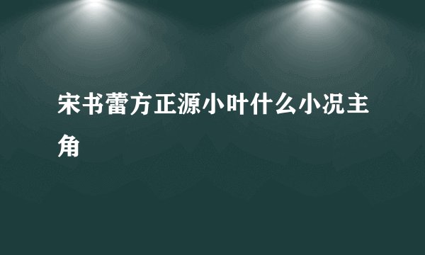 宋书蕾方正源小叶什么小况主角