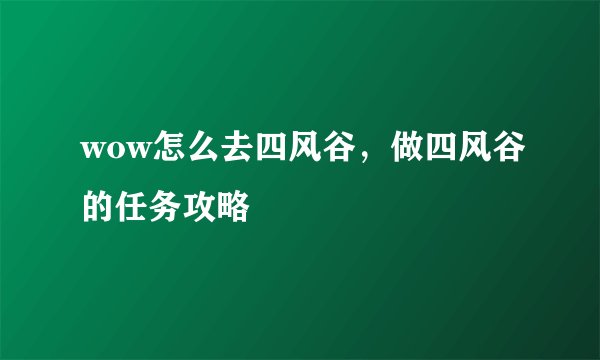 wow怎么去四风谷,做四风谷的任务攻略