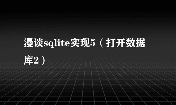 漫谈sqlite实现5(打开数据库2)
