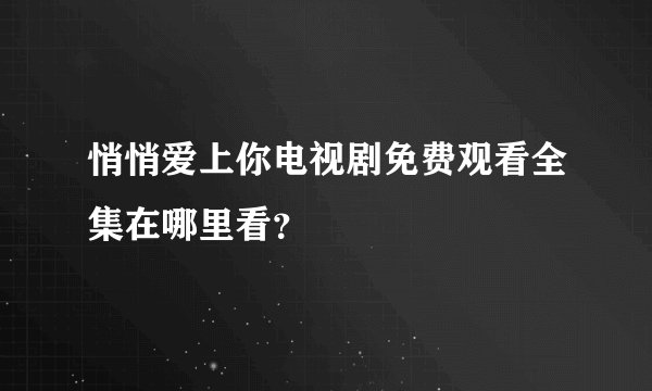 悄悄爱上你电视剧免费观看全集在哪里看？