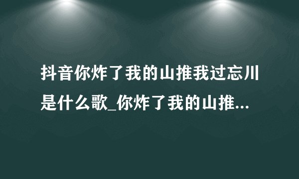 抖音你炸了我的山推我过忘川是什么歌_你炸了我的山推我过忘川歌曲分享
