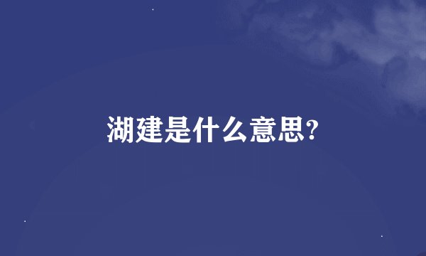 湖建是什么意思?