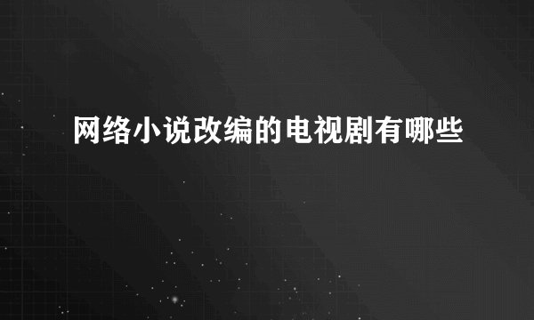 网络小说改编的电视剧有哪些