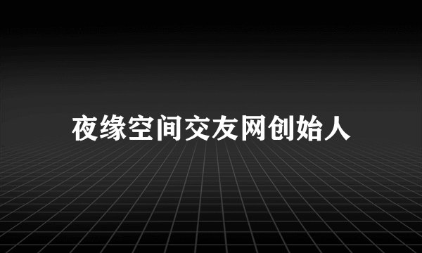 夜缘空间交友网创始人