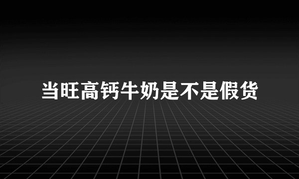 当旺高钙牛奶是不是假货