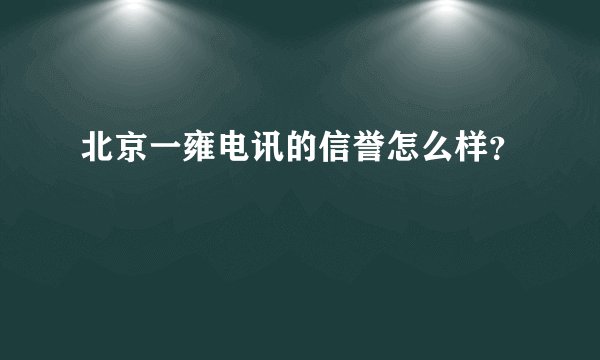 北京一雍电讯的信誉怎么样？
