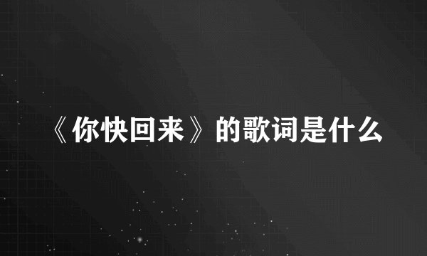 《你快回来》的歌词是什么