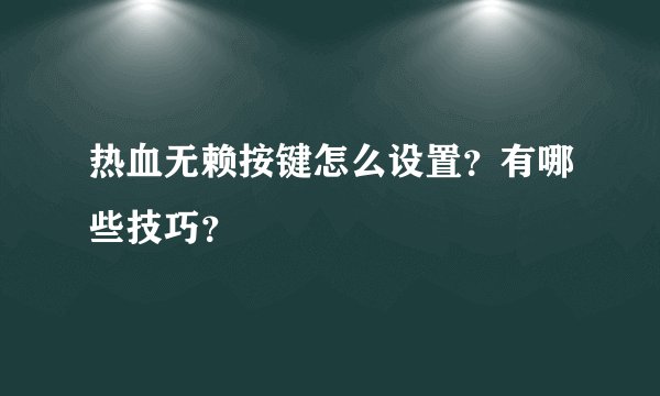 热血无赖按键怎么设置？有哪些技巧？