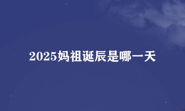 2025妈祖诞辰是哪一天