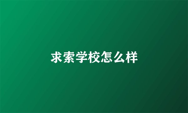 求索学校怎么样